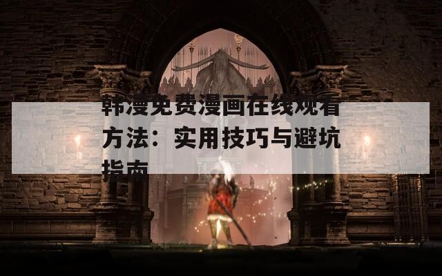 韩漫免费漫画在线观看方法：实用技巧与避坑指南