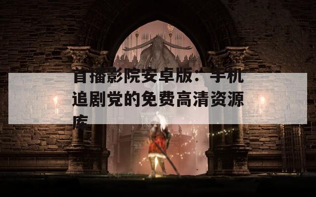 首播影院安卓版：手机追剧党的免费高清资源库