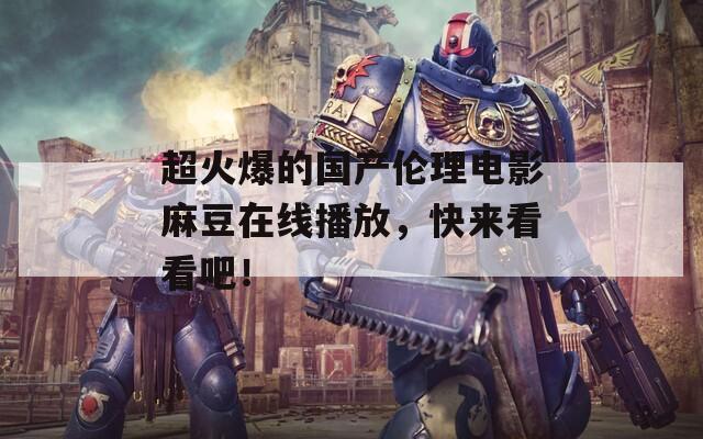 超火爆的国产伦理电影麻豆在线播放，快来看看吧！