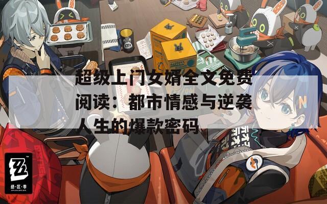 超级上门女婿全文免费阅读：都市情感与逆袭人生的爆款密码  第1张