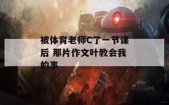 被体育老师C了一节课后 那片作文叶教会我的事