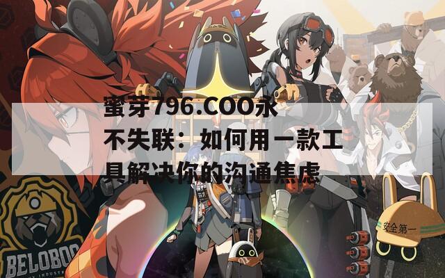 蜜芽796.COO永不失联：如何用一款工具解决你的沟通焦虑