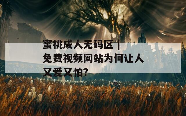 蜜桃成人无码区 | 免费视频网站为何让人又爱又怕？