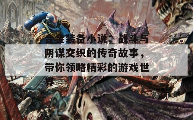 合金装备小说：战斗与阴谋交织的传奇故事，带你领略精彩的游戏世界