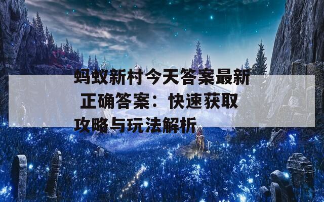 蚂蚁新村今天答案最新 正确答案：快速获取攻略与玩法解析