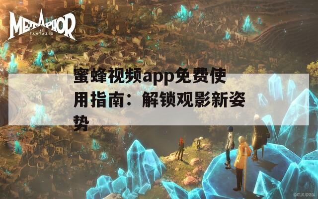 蜜蜂视频app免费使用指南：解锁观影新姿势
