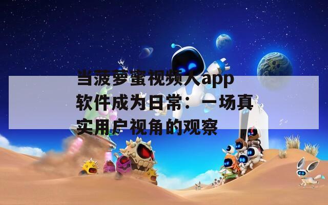 当菠萝蜜视频人app软件成为日常：一场真实用户视角的观察