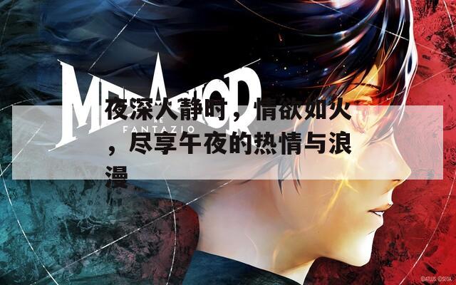 夜深人静时，情欲如火，尽享午夜的热情与浪漫