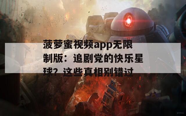 菠萝蜜视频app无限制版：追剧党的快乐星球？这些真相别错过