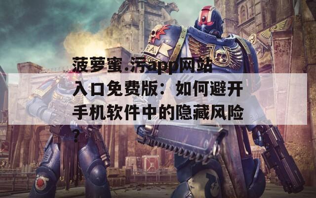 菠萝蜜.污app网站入口免费版：如何避开手机软件中的隐藏风险？