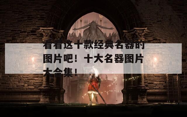 看看这十款经典名器的图片吧！十大名器图片大合集！