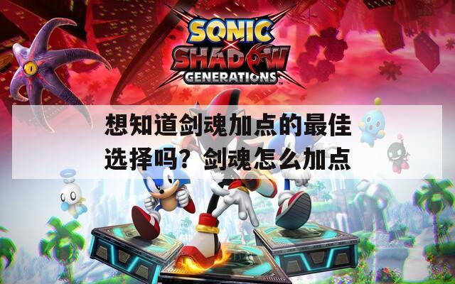 想知道剑魂加点的最佳选择吗？剑魂怎么加点