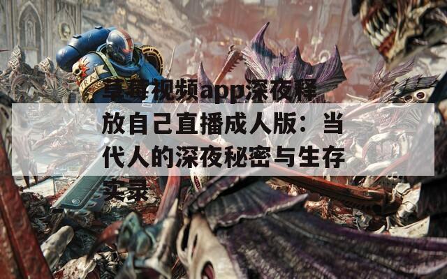 草莓视频app深夜释放自己直播成人版：当代人的深夜秘密与生存实录