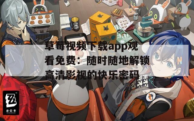 草莓视频下载app观看免费：随时随地解锁高清影视的快乐密码  第1张