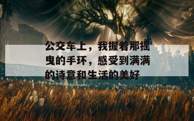 公交车上，我握着那摇曳的手环，感受到满满的诗意和生活的美好