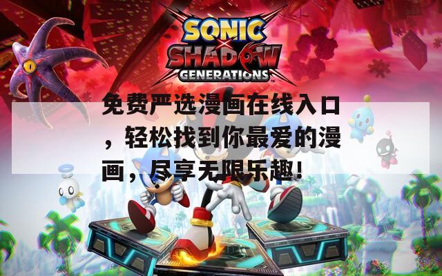 免费严选漫画在线入口，轻松找到你最爱的漫画，尽享无限乐趣！