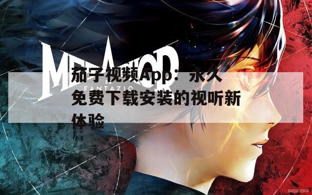 茄子视频App：永久免费下载安装的视听新体验
