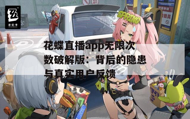 花蝶直播app无限次数破解版：背后的隐患与真实用户反馈  第1张