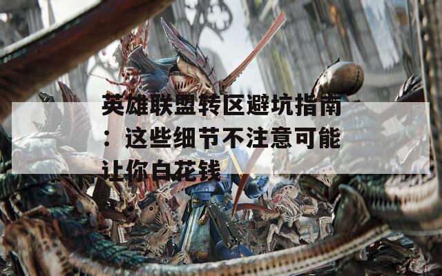 英雄联盟转区避坑指南：这些细节不注意可能让你白花钱