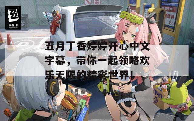 五月丁香婷婷开心中文字幕，带你一起领略欢乐无限的精彩世界！