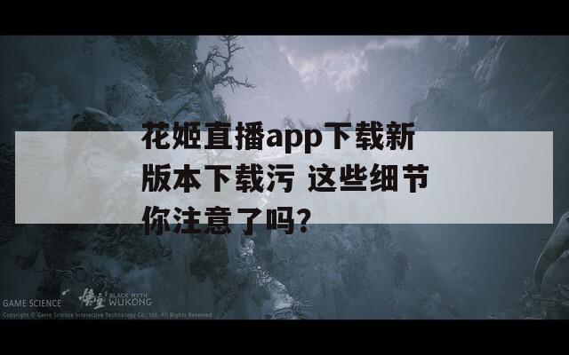 花姬直播app下载新版本下载污 这些细节你注意了吗？