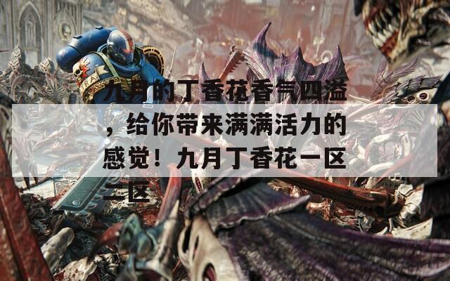 九月的丁香花香气四溢，给你带来满满活力的感觉！九月丁香花一区二区
