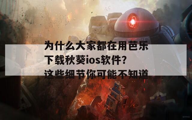 为什么大家都在用芭乐下载秋葵ios软件？这些细节你可能不知道  第1张