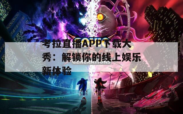 考拉直播APP下载大秀：解锁你的线上娱乐新体验  第1张