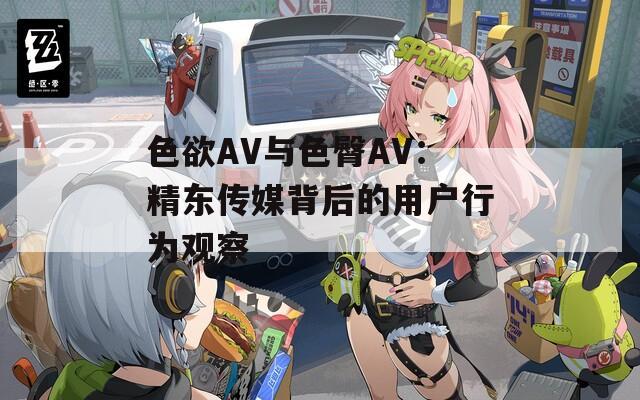 色欲AV与色臀AV：精东传媒背后的用户行为观察  第1张