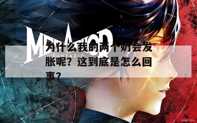 为什么我的两个奶会发胀呢？这到底是怎么回事？