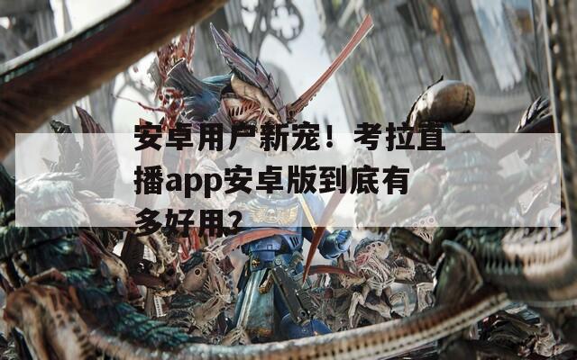 安卓用户新宠！考拉直播app安卓版到底有多好用？