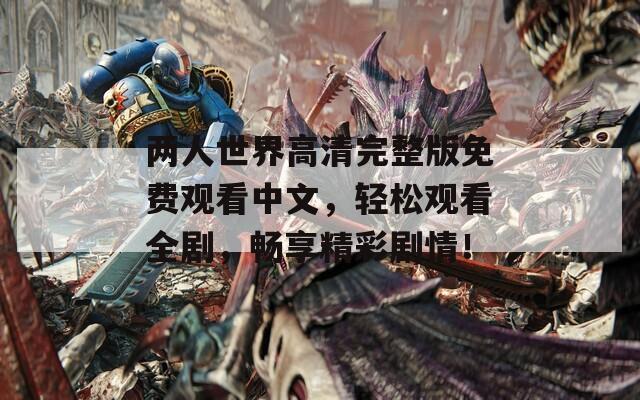 两人世界高清完整版免费观看中文，轻松观看全剧，畅享精彩剧情！