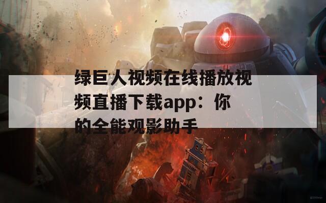 绿巨人视频在线播放视频直播下载app：你的全能观影助手