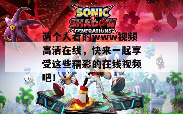 两个人看的www视频高清在线，快来一起享受这些精彩的在线视频吧！  第1张