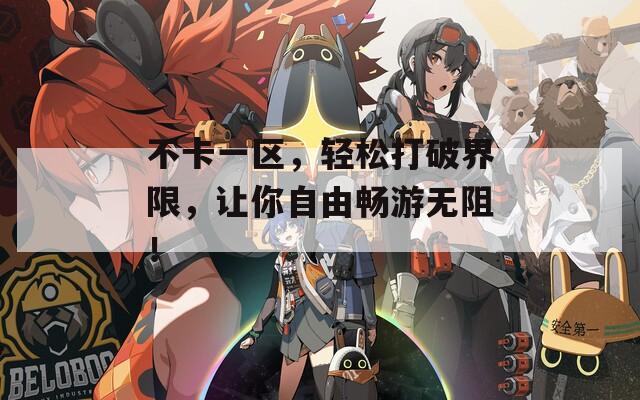 不卡一区，轻松打破界限，让你自由畅游无阻！  第1张