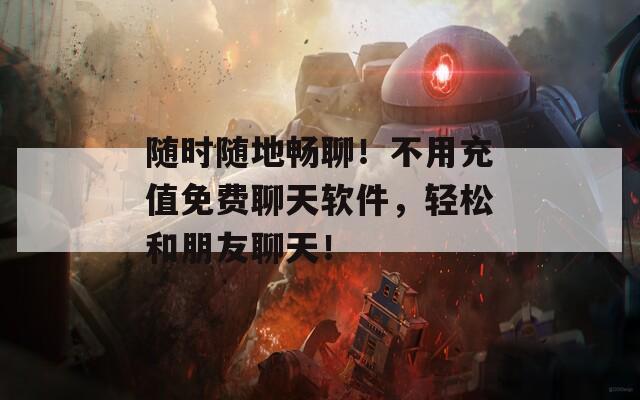 随时随地畅聊！不用充值免费聊天软件，轻松和朋友聊天！  第1张