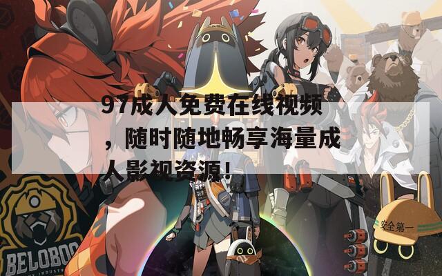97成人免费在线视频，随时随地畅享海量成人影视资源！