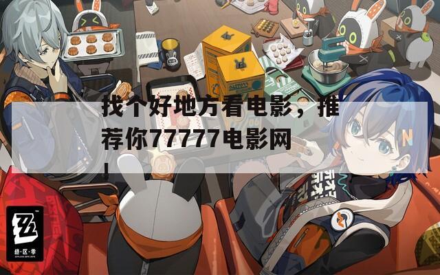 找个好地方看电影，推荐你77777电影网！