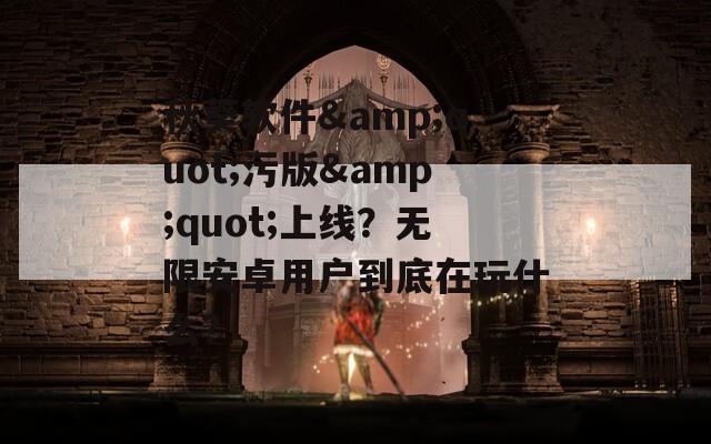 秋葵软件&amp;quot;污版&amp;quot;上线？无限安卓用户到底在玩什么？