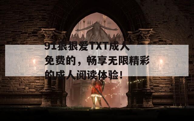 91狠狠爱TXT成人免费的，畅享无限精彩的成人阅读体验！