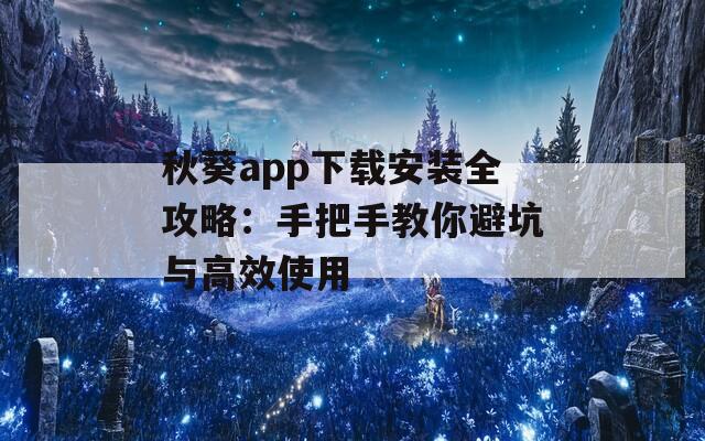秋葵app下载安装全攻略：手把手教你避坑与高效使用  第1张
