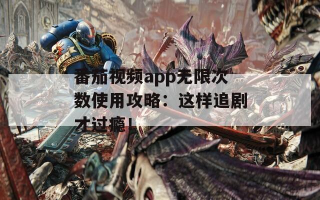 番茄视频app无限次数使用攻略：这样追剧才过瘾！  第1张