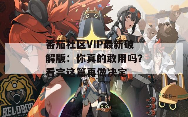 番茄社区VIP最新破解版：你真的敢用吗？看完这篇再做决定