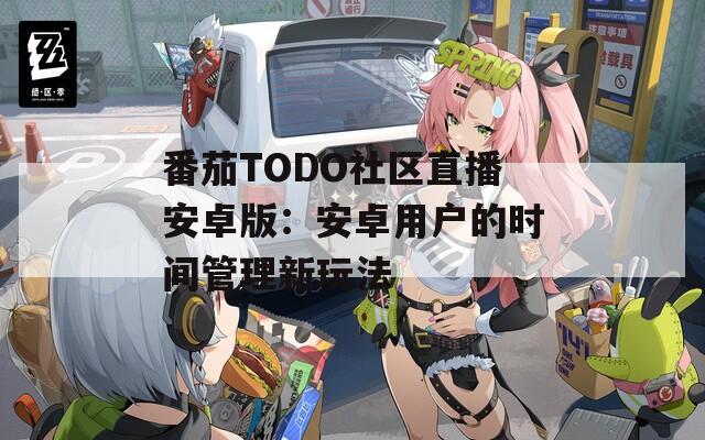 番茄TODO社区直播安卓版：安卓用户的时间管理新玩法  第1张