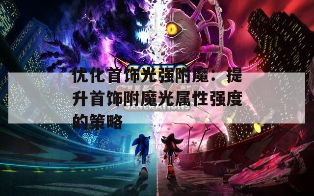 优化首饰光强附魔：提升首饰附魔光属性强度的策略  第1张