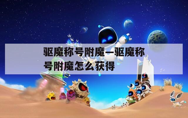 驱魔称号附魔—驱魔称号附魔怎么获得