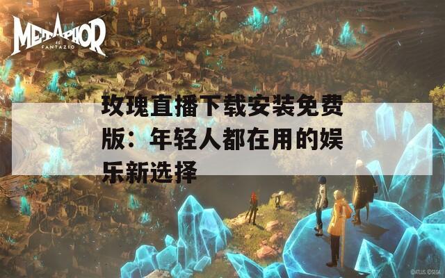 玫瑰直播下载安装免费版：年轻人都在用的娱乐新选择  第1张