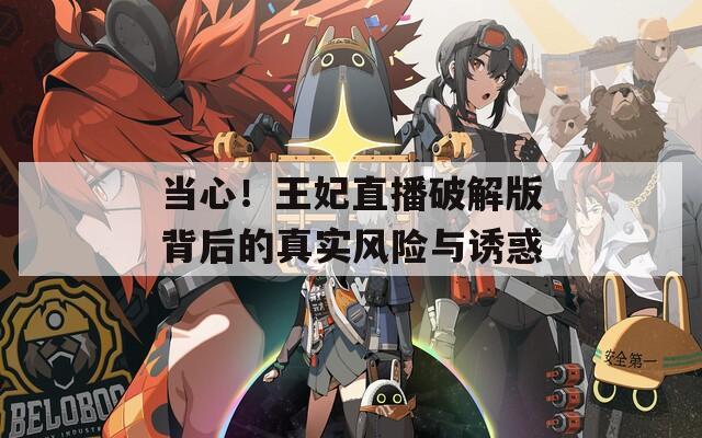 当心！王妃直播破解版背后的真实风险与诱惑