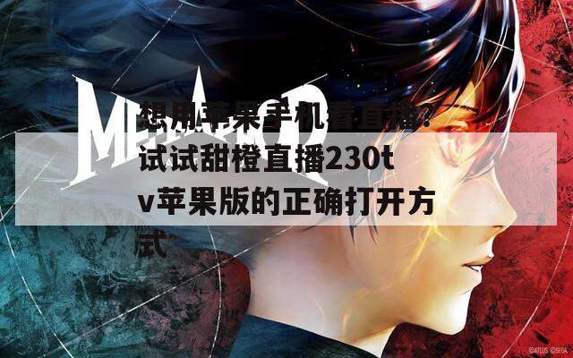 想用苹果手机看直播？试试甜橙直播230tv苹果版的正确打开方式