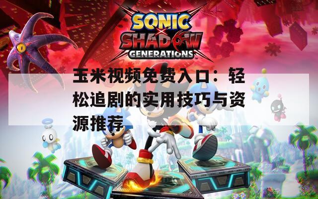 玉米视频免费入口：轻松追剧的实用技巧与资源推荐  第1张